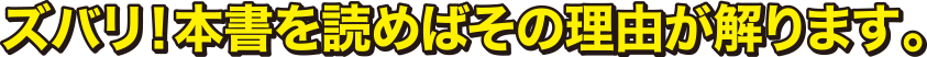 ズバリ！本書を読めばその理由が解ります。